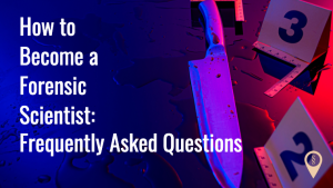 How To Become A Forensic Scientist: Frequently Asked Questions